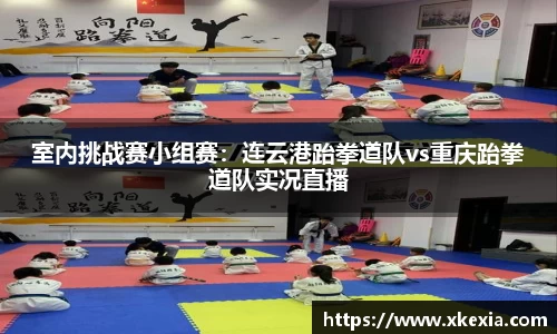 室内挑战赛小组赛：连云港跆拳道队vs重庆跆拳道队实况直播