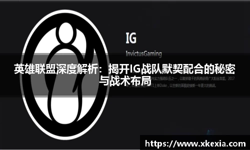 英雄联盟深度解析：揭开IG战队默契配合的秘密与战术布局