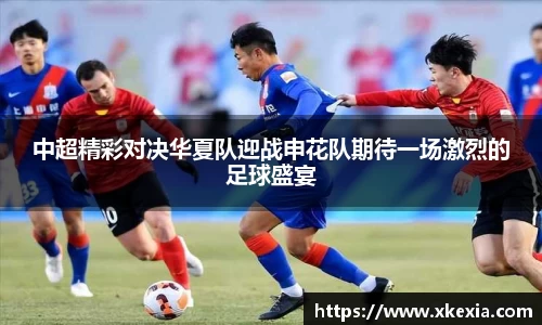 中超精彩对决华夏队迎战申花队期待一场激烈的足球盛宴