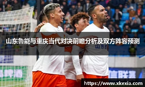 山东鲁能与重庆当代对决前瞻分析及双方阵容预测